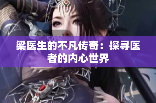 梁医生的不凡传奇：探寻医者的内心世界