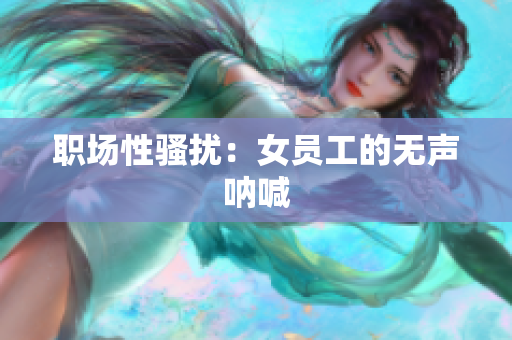 职场性骚扰：女员工的无声呐喊