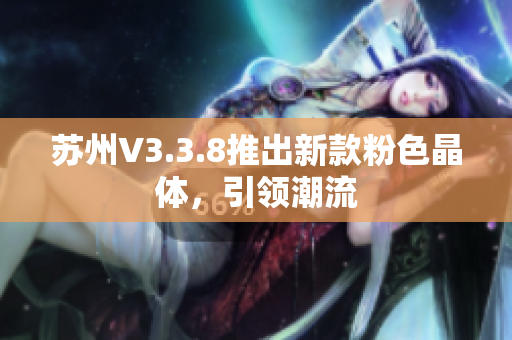 苏州V3.3.8推出新款粉色晶体，引领潮流