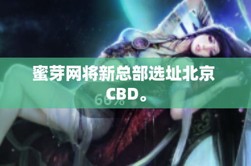 蜜芽网将新总部选址北京 CBD。