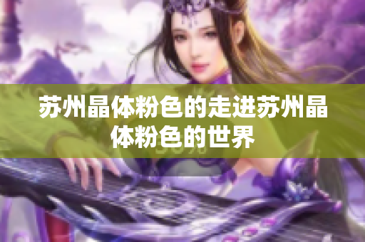 苏州晶体粉色的走进苏州晶体粉色的世界