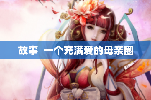 故事  一个充满爱的母亲圈