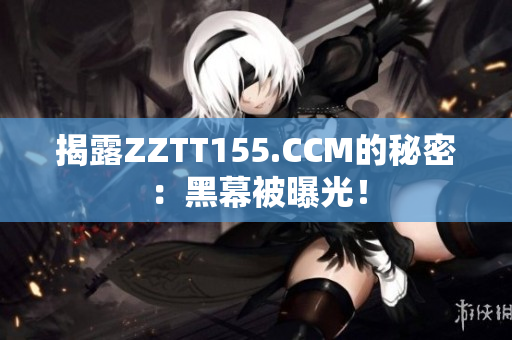 揭露ZZTT155.CCM的秘密：黑幕被曝光！