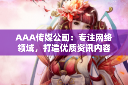 AAA传媒公司：专注网络领域，打造优质资讯内容