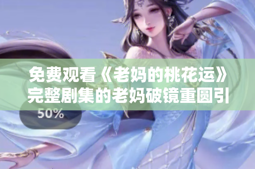 免费观看《老妈的桃花运》完整剧集的老妈破镜重圆引桃花运