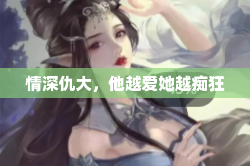 情深仇大，他越爱她越痴狂