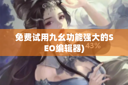 免费试用九幺功能强大的SEO编辑器)