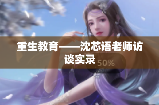 重生教育——沈芯语老师访谈实录