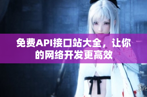 免费API接口站大全，让你的网络开发更高效