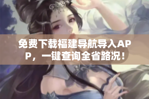 免费下载福建导航导入APP，一键查询全省路况！