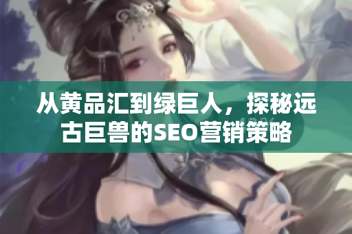 从黄品汇到绿巨人，探秘远古巨兽的SEO营销策略