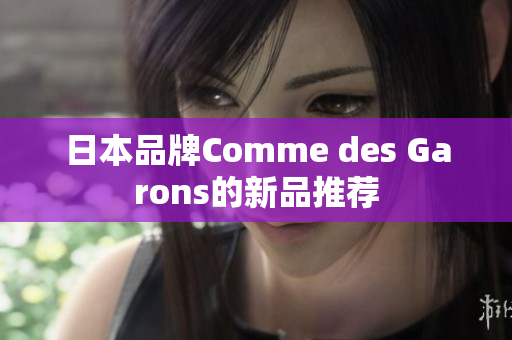 日本品牌Comme des Garons的新品推荐