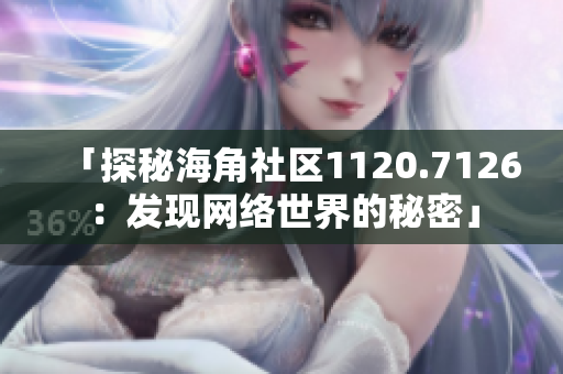 「探秘海角社区1120.7126：发现网络世界的秘密」