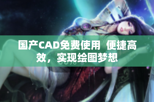 国产CAD免费使用  便捷高效，实现绘图梦想