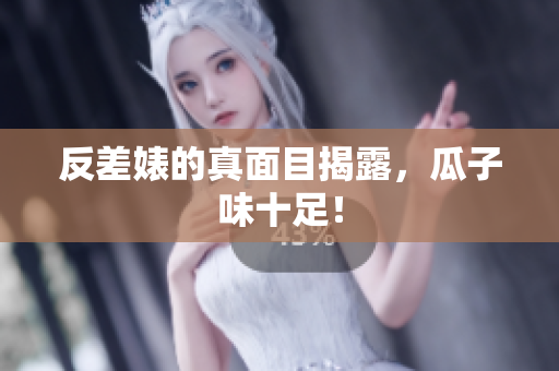 反差婊的真面目揭露，瓜子味十足！