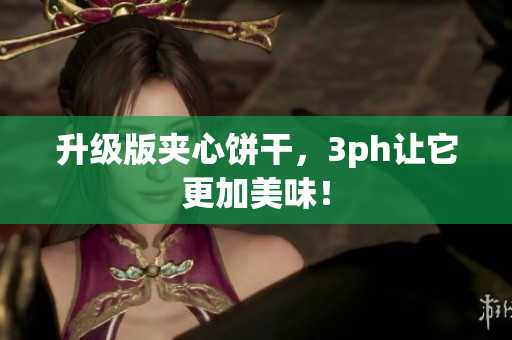升级版夹心饼干，3ph让它更加美味！