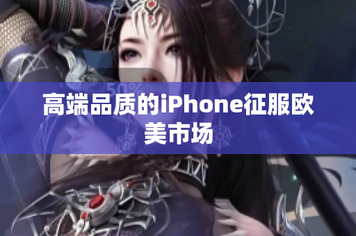 高端品质的iPhone征服欧美市场