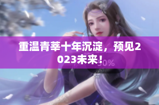 重温青莘十年沉淀，预见2023未来！