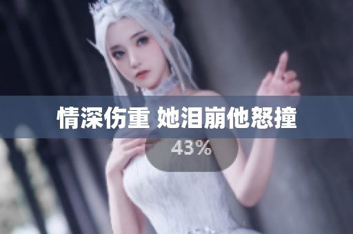 情深伤重 她泪崩他怒撞
