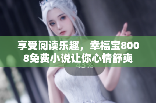 享受阅读乐趣，幸福宝8008免费小说让你心情舒爽