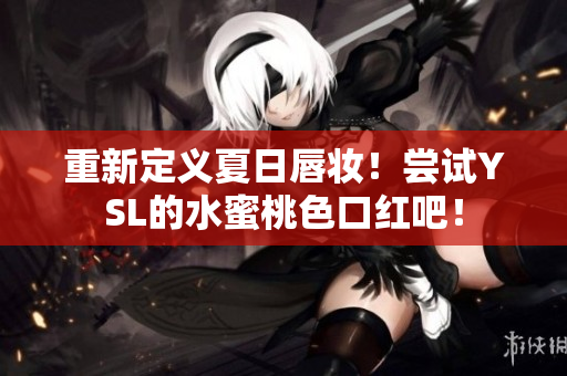 重新定义夏日唇妆！尝试YSL的水蜜桃色口红吧！