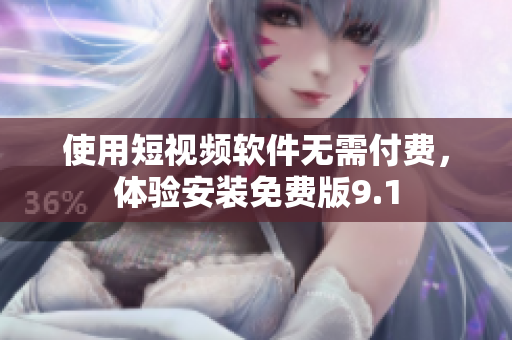 使用短视频软件无需付费，体验安装免费版9.1