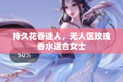 持久花香迷人，无人区玫瑰香水适合女士
