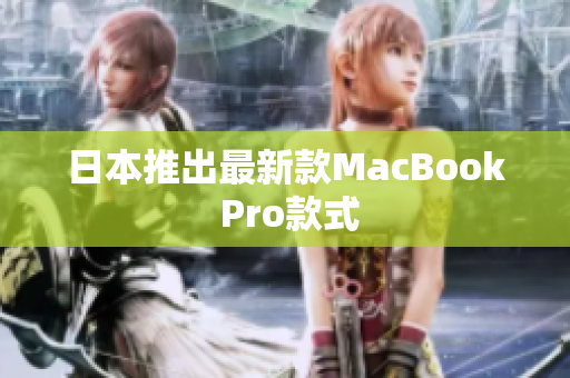 日本推出最新款MacBook Pro款式