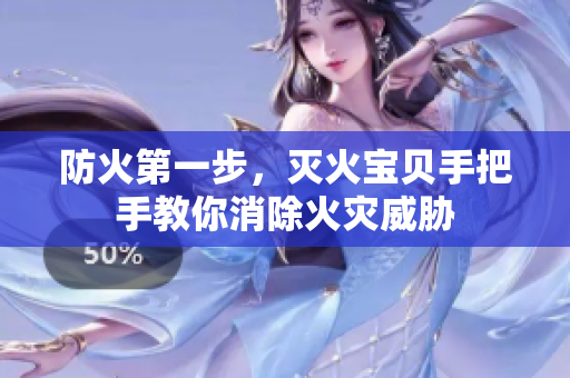 防火第一步，灭火宝贝手把手教你消除火灾威胁