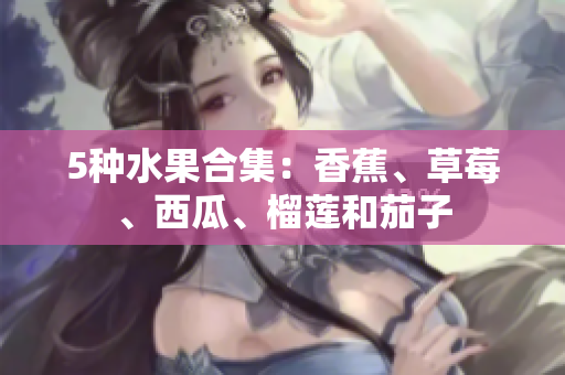 5种水果合集：香蕉、草莓、西瓜、榴莲和茄子