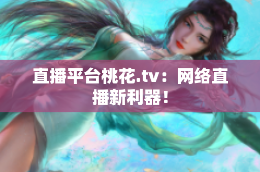 直播平台桃花.tv：网络直播新利器！