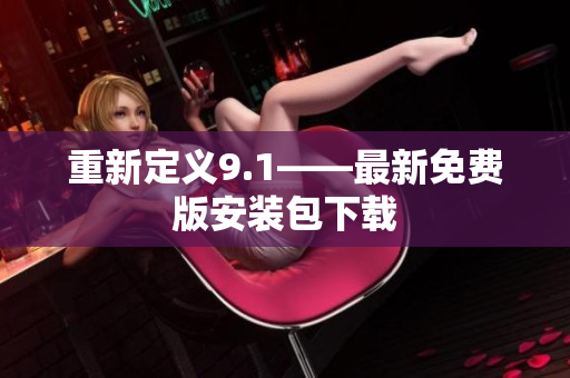 重新定义9.1——最新免费版安装包下载