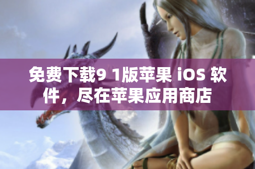 免费下载9 1版苹果 iOS 软件，尽在苹果应用商店