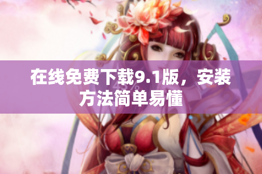 在线免费下载9.1版，安装方法简单易懂