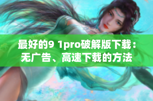 最好的9 1pro破解版下载：无广告、高速下载的方法