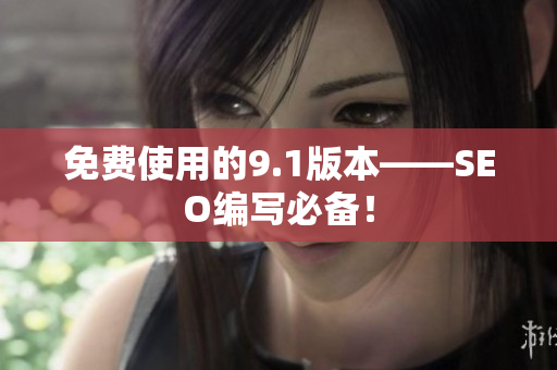 免费使用的9.1版本——SEO编写必备！