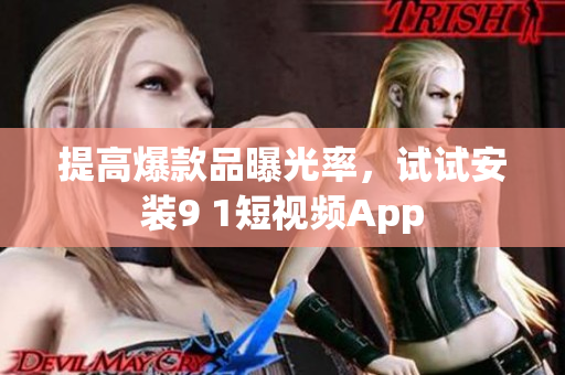 提高爆款品曝光率，试试安装9 1短视频App
