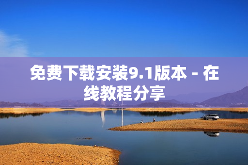 免费下载安装9.1版本 - 在线教程分享