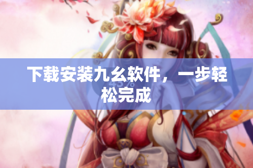 下载安装九幺软件，一步轻松完成