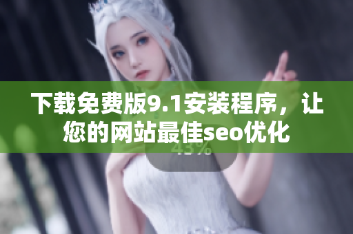 下载免费版9.1安装程序，让您的网站最佳seo优化