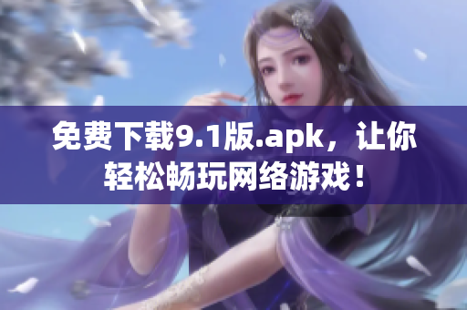 免费下载9.1版.apk，让你轻松畅玩网络游戏！