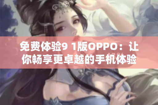 免费体验9 1版OPPO：让你畅享更卓越的手机体验