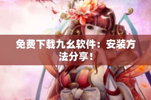 免费下载九幺软件：安装方法分享！