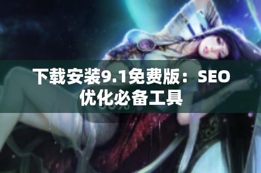 下载安装9.1免费版：SEO优化必备工具
