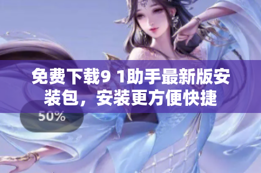 免费下载9 1助手最新版安装包，安装更方便快捷