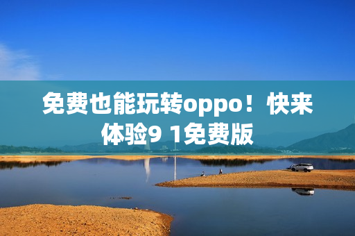 免费也能玩转oppo！快来体验9 1免费版