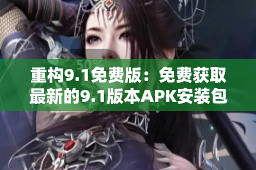 重构9.1免费版：免费获取最新的9.1版本APK安装包！