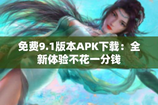 免费9.1版本APK下载：全新体验不花一分钱