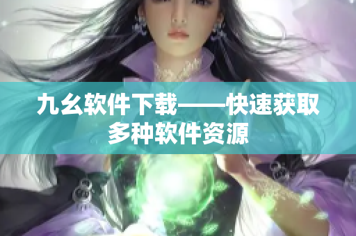 九幺软件下载——快速获取多种软件资源