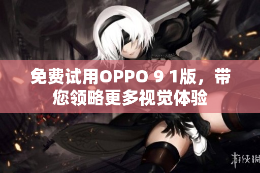 免费试用OPPO 9 1版，带您领略更多视觉体验